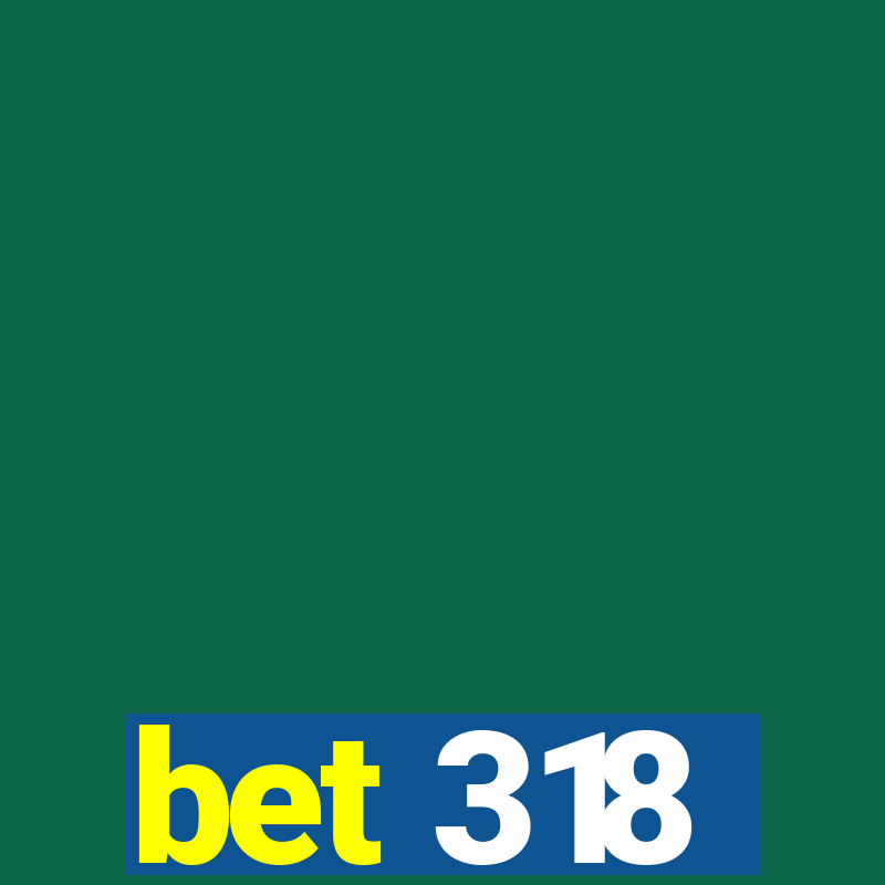 bet 318